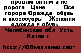 продам оптам и не дорога › Цена ­ 150 - Все города Одежда, обувь и аксессуары » Женская одежда и обувь   . Челябинская обл.,Усть-Катав г.